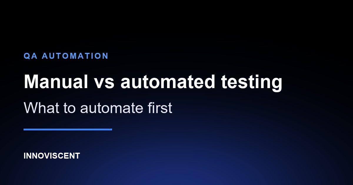 Manual vs Automated Testing: What to Automate First